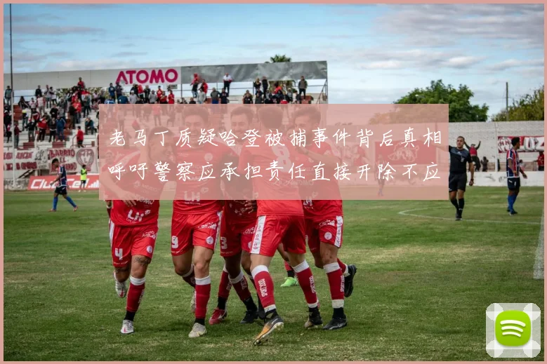 老马丁质疑哈登被捕事件背后真相呼吁警察应承担责任直接开除不应出风头