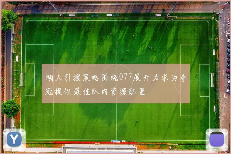 湖人引援策略围绕077展开力求为夺冠提供最佳队内资源配置
