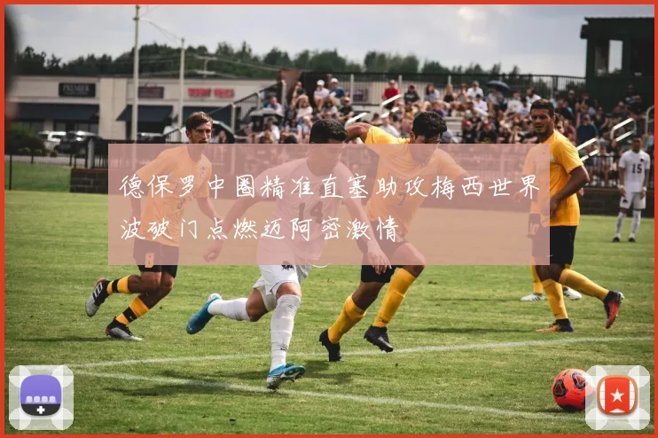 德保罗中圈精准直塞助攻梅西世界波破门点燃迈阿密激情