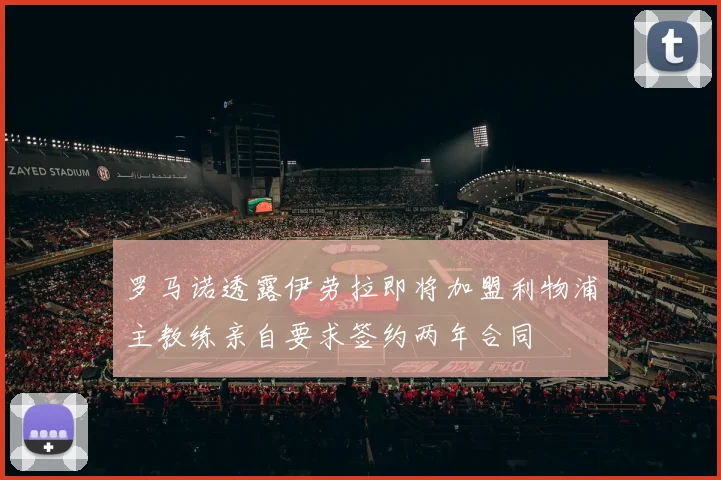 罗马诺透露伊劳拉即将加盟利物浦主教练亲自要求签约两年合同