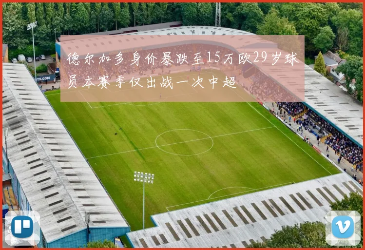 德尔加多身价暴跌至15万欧29岁球员本赛季仅出战一次中超