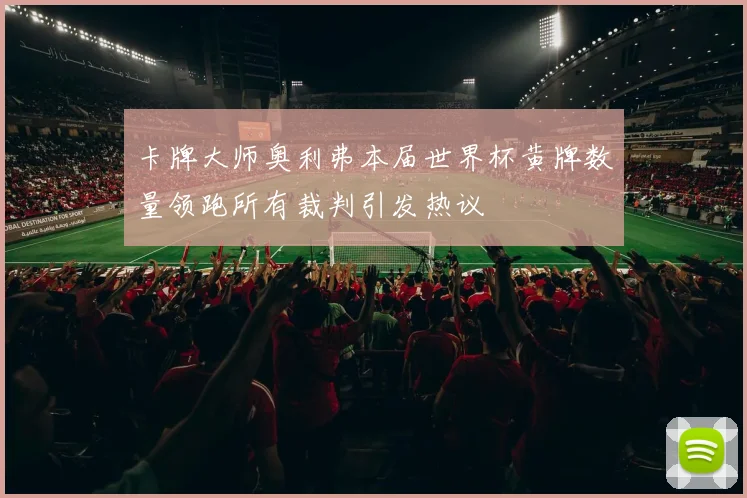 卡牌大师奥利弗本届世界杯黄牌数量领跑所有裁判引发热议