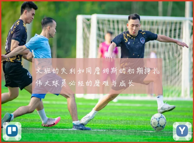 文班的失利如同詹姆斯的初期挣扎伟大球员必经的磨难与成长