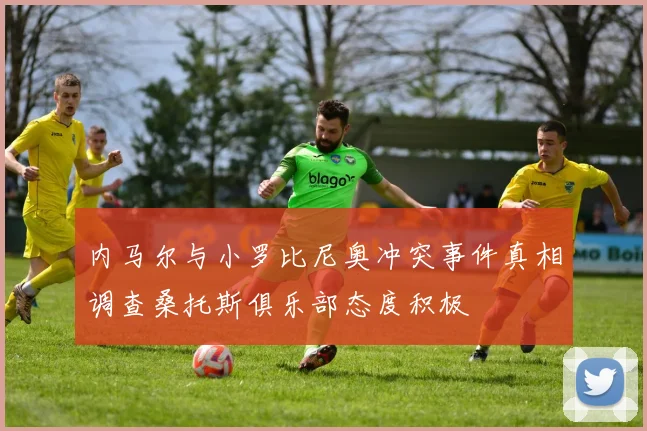 内马尔与小罗比尼奥冲突事件真相调查桑托斯俱乐部态度积极