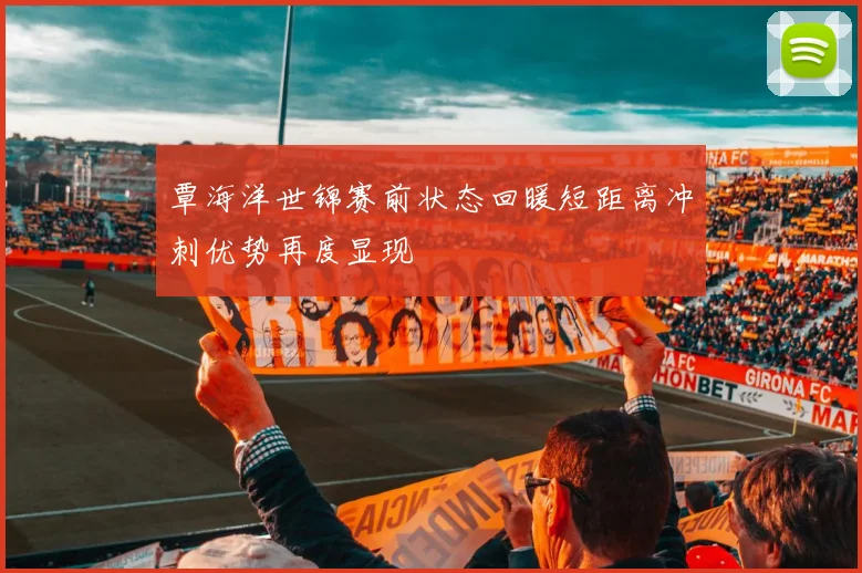 覃海洋世锦赛前状态回暖短距离冲刺优势再度显现